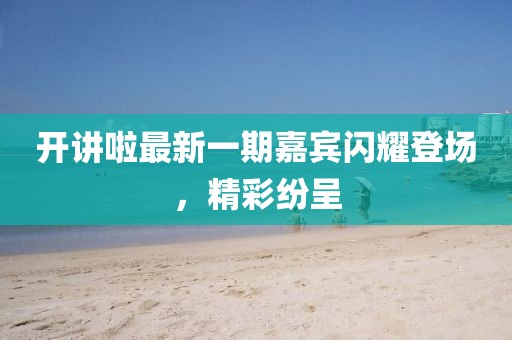 開講啦最新一期嘉賓閃耀登場，精彩紛呈