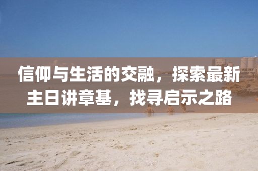 信仰與生活的交融，探索最新主日講章基，找尋啟示之路