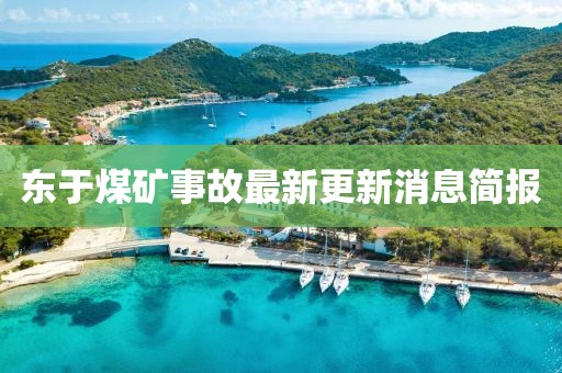 東于煤礦事故最新更新消息簡(jiǎn)報(bào)