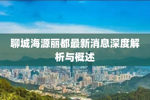 聊城海源麗都最新消息深度解析與概述