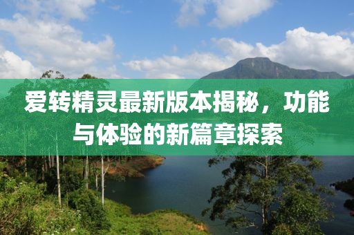 愛(ài)轉(zhuǎn)精靈最新版本揭秘，功能與體驗(yàn)的新篇章探索
