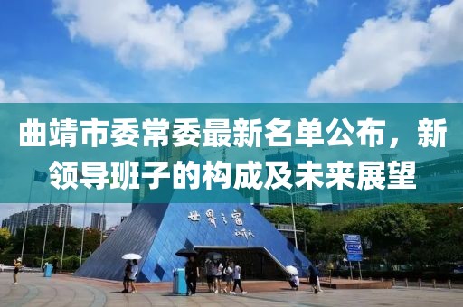 曲靖市委常委最新名單公布，新領(lǐng)導(dǎo)班子的構(gòu)成及未來(lái)展望