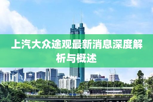 上汽大眾途觀最新消息深度解析與概述