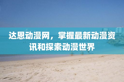 達恩動漫網(wǎng)，掌握最新動漫資訊和探索動漫世界