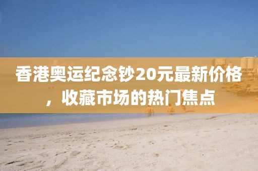 香港奧運(yùn)紀(jì)念鈔20元最新價格，收藏市場的熱門焦點(diǎn)