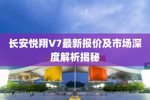 長(zhǎng)安悅翔V7最新報(bào)價(jià)及市場(chǎng)深度解析揭秘
