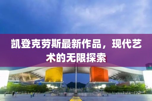 凱登克勞斯最新作品，現(xiàn)代藝術(shù)的無限探索