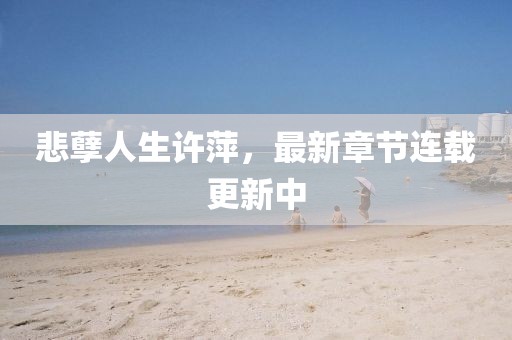 悲孽人生許萍，最新章節(jié)連載更新中