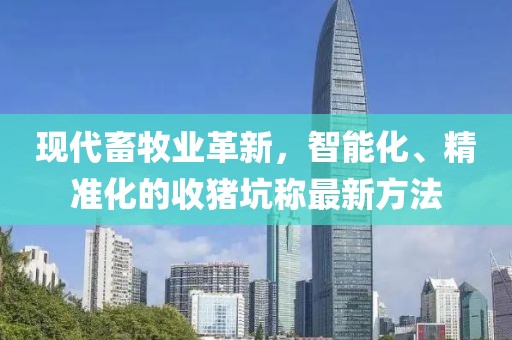 現(xiàn)代畜牧業(yè)革新，智能化、精準(zhǔn)化的收豬坑稱最新方法