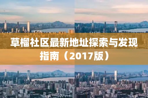 草榴社區(qū)最新地址探索與發(fā)現(xiàn)指南（2017版）