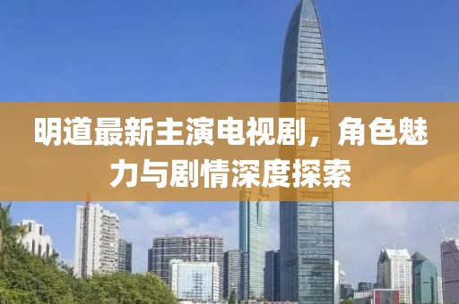明道最新主演電視劇，角色魅力與劇情深度探索