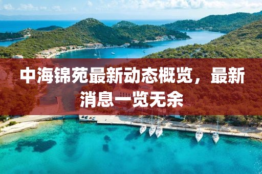 中海錦苑最新動(dòng)態(tài)概覽，最新消息一覽無(wú)余