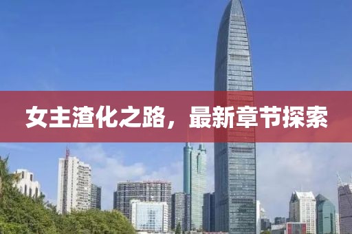 女主渣化之路，最新章節(jié)探索