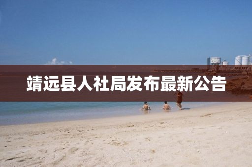 靖遠(yuǎn)縣人社局發(fā)布最新公告