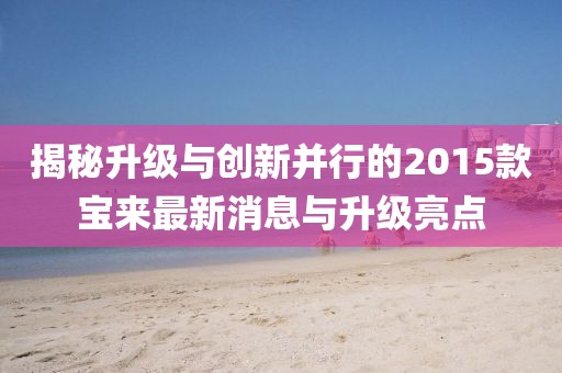 揭秘升級(jí)與創(chuàng)新并行的2015款寶來(lái)最新消息與升級(jí)亮點(diǎn)