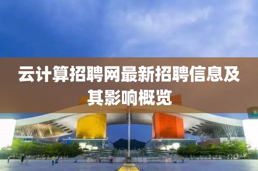 云計算招聘網(wǎng)最新招聘信息及其影響概覽
