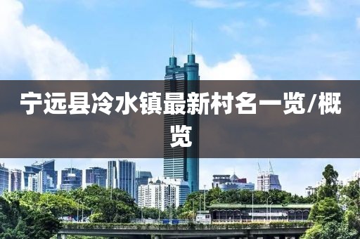 寧遠(yuǎn)縣冷水鎮(zhèn)最新村名一覽/概覽
