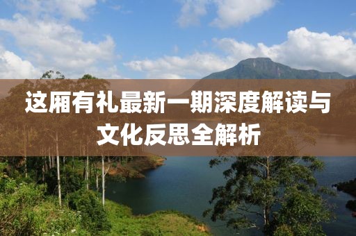 這廂有禮最新一期深度解讀與文化反思全解析