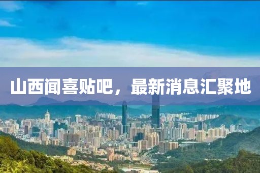 山西聞喜貼吧，最新消息匯聚地