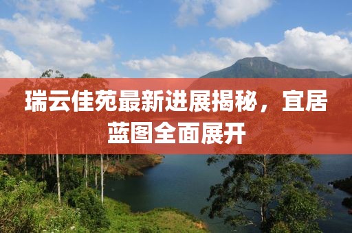 瑞云佳苑最新進(jìn)展揭秘，宜居藍(lán)圖全面展開