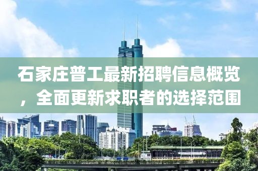 石家莊普工最新招聘信息概覽，全面更新求職者的選擇范圍