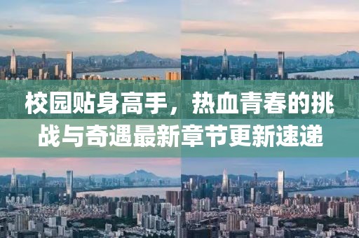 校園貼身高手，熱血青春的挑戰(zhàn)與奇遇最新章節(jié)更新速遞