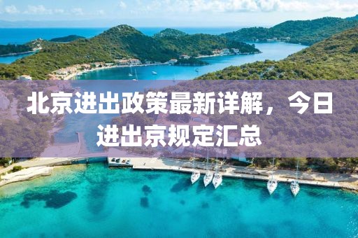 北京進(jìn)出政策最新詳解，今日進(jìn)出京規(guī)定匯總