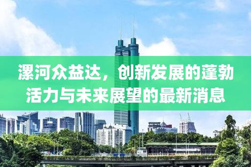 漯河眾益達(dá)，創(chuàng)新發(fā)展的蓬勃活力與未來展望的最新消息