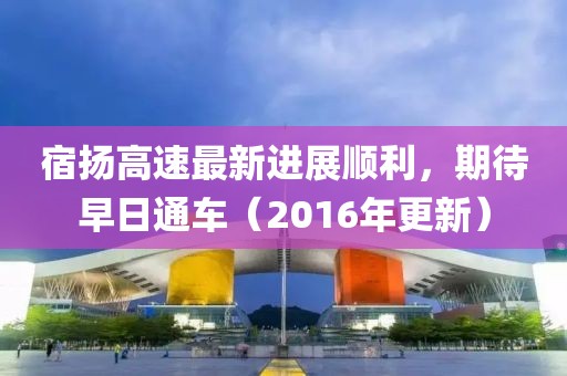 宿揚高速最新進展順利，期待早日通車（2016年更新）