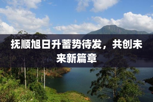 撫順旭日升蓄勢待發(fā)，共創(chuàng)未來新篇章