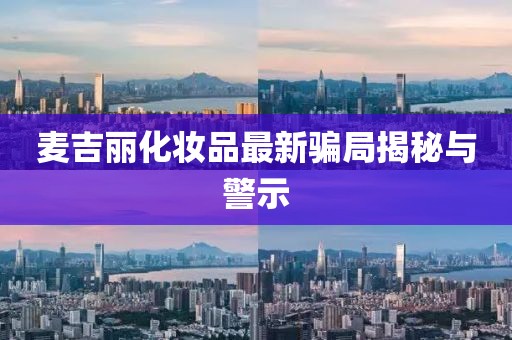 麥吉麗化妝品最新騙局揭秘與警示