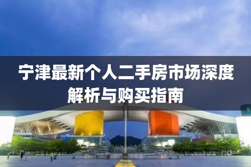 寧津最新個人二手房市場深度解析與購買指南