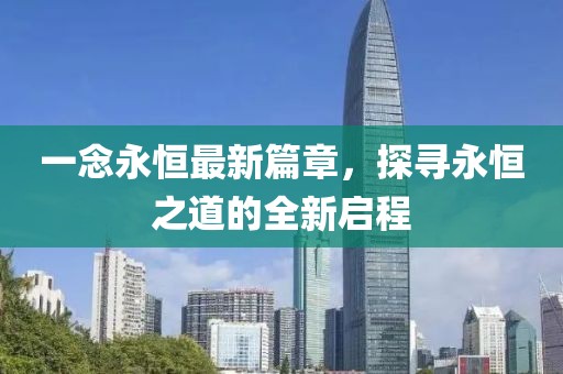 一念永恒最新篇章，探尋永恒之道的全新啟程