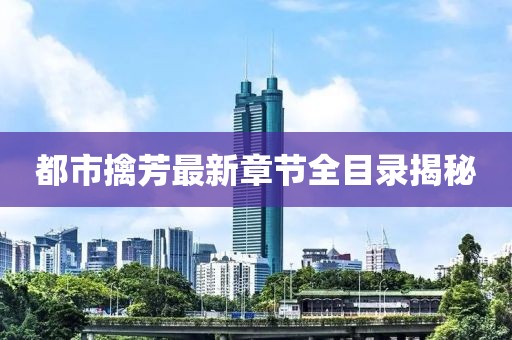 都市擒芳最新章節(jié)全目錄揭秘