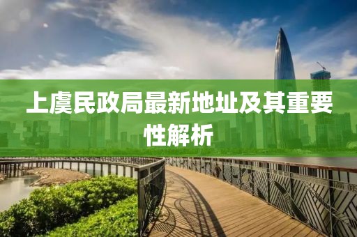 上虞民政局最新地址及其重要性解析