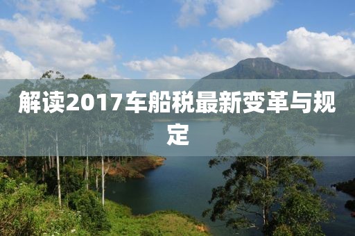 解讀2017車船稅最新變革與規(guī)定