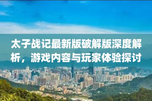 太子戰(zhàn)記最新版破解版深度解析，游戲內(nèi)容與玩家體驗(yàn)探討