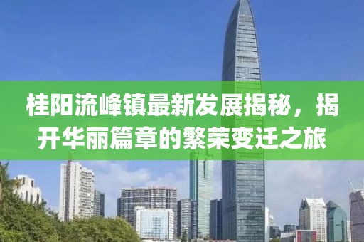 桂陽(yáng)流峰鎮(zhèn)最新發(fā)展揭秘，揭開華麗篇章的繁榮變遷之旅