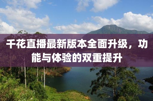 千花直播最新版本全面升級(jí)，功能與體驗(yàn)的雙重提升