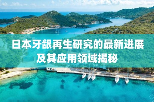 日本牙齦再生研究的最新進(jìn)展及其應(yīng)用領(lǐng)域揭秘
