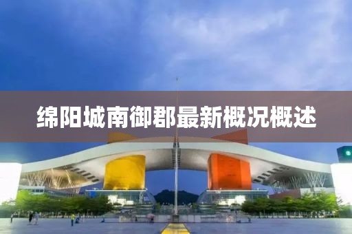 綿陽城南御郡最新概況概述