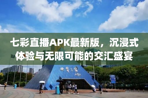 七彩直播APK最新版，沉浸式體驗(yàn)與無(wú)限可能的交匯盛宴