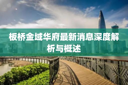 板橋金域華府最新消息深度解析與概述