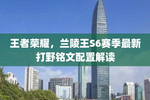 王者榮耀，蘭陵王S6賽季最新打野銘文配置解讀