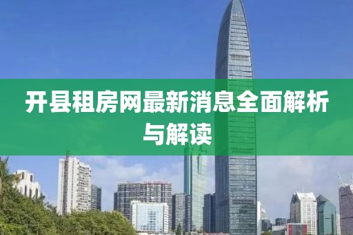 開縣租房網(wǎng)最新消息全面解析與解讀