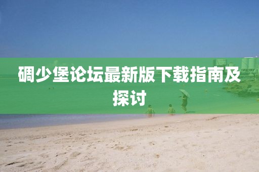 碉少堡論壇最新版下載指南及探討