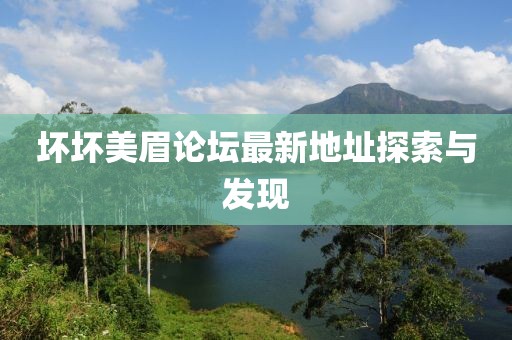 壞壞美眉論壇最新地址探索與發(fā)現(xiàn)