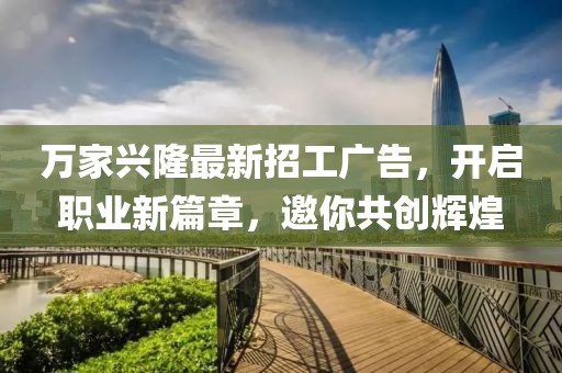 萬(wàn)家興隆最新招工廣告，開(kāi)啟職業(yè)新篇章，邀你共創(chuàng)輝煌