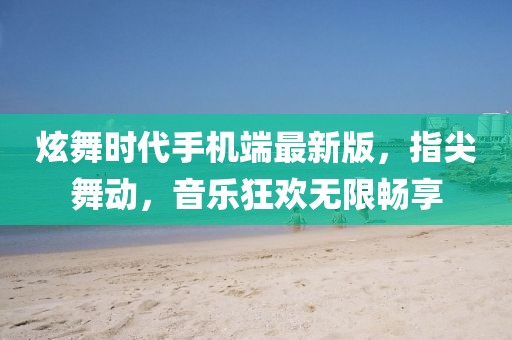 炫舞時代手機端最新版，指尖舞動，音樂狂歡無限暢享