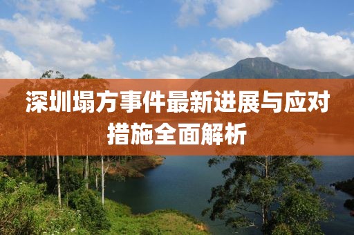 深圳塌方事件最新進展與應(yīng)對措施全面解析
